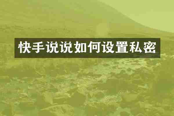 快手说说如何设置私密