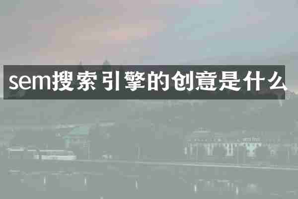 sem搜索引擎的创意是什么