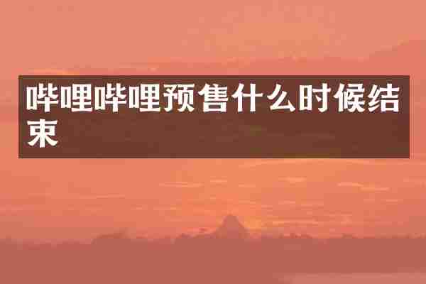 哔哩哔哩预售什么时候结束