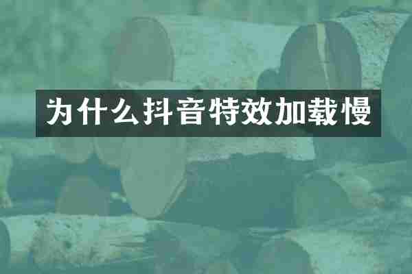 为什么抖音特效加载慢