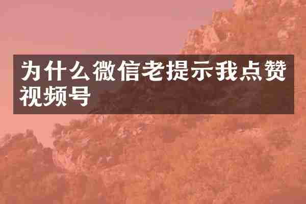 为什么微信老提示我点赞视频号