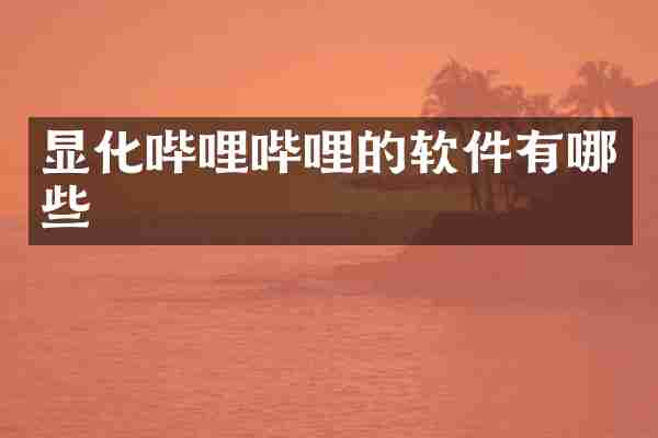 显化哔哩哔哩的软件有哪些