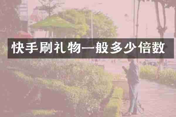 快手刷礼物一般多少倍数