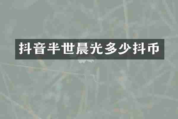 抖音半世晨光多少抖币