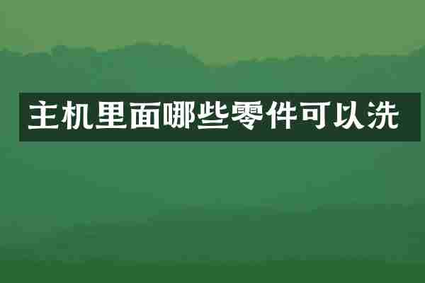 主机里面哪些零件可以洗
