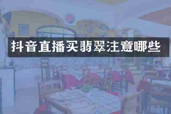 抖音直播买翡翠注意哪些