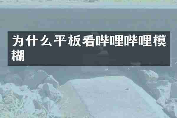 为什么平板看哔哩哔哩模糊