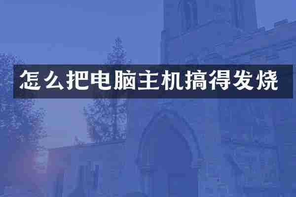 怎么把电脑主机搞得发烧
