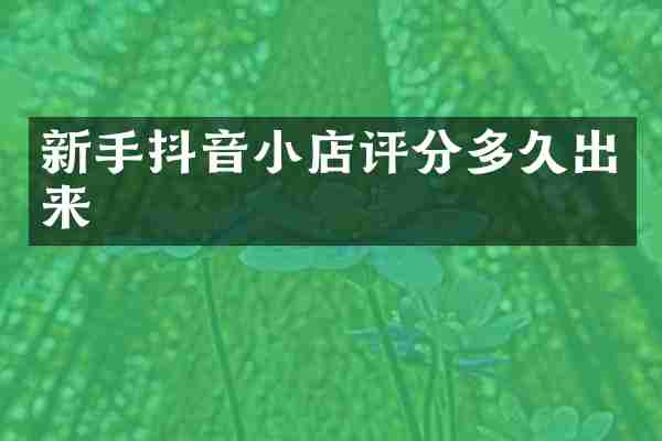 新手抖音小店评分多久出来