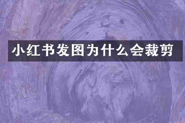小红书发图为什么会裁剪