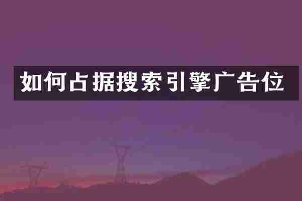 如何占据搜索引擎广告位