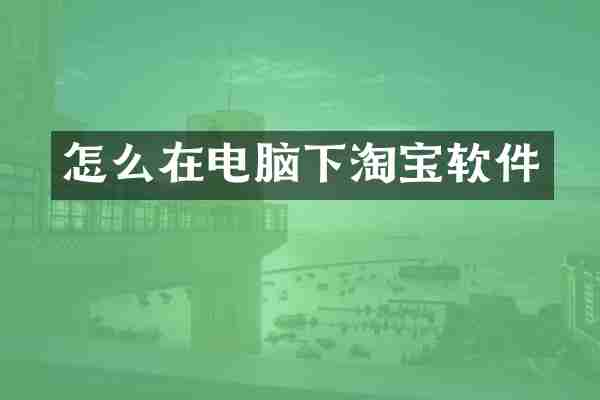 怎么在电脑下淘宝软件
