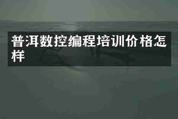 普洱数控编程培训价格怎样