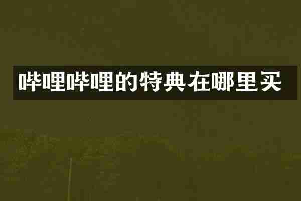 哔哩哔哩的特典在哪里买