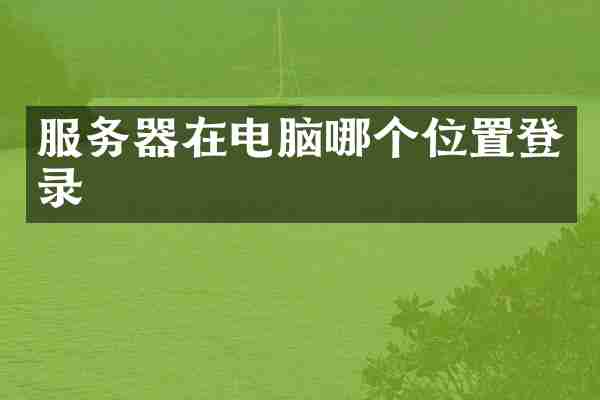 服务器在电脑哪个位置登录