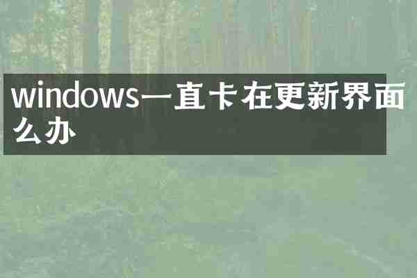 windows一直卡在更新界面怎么办