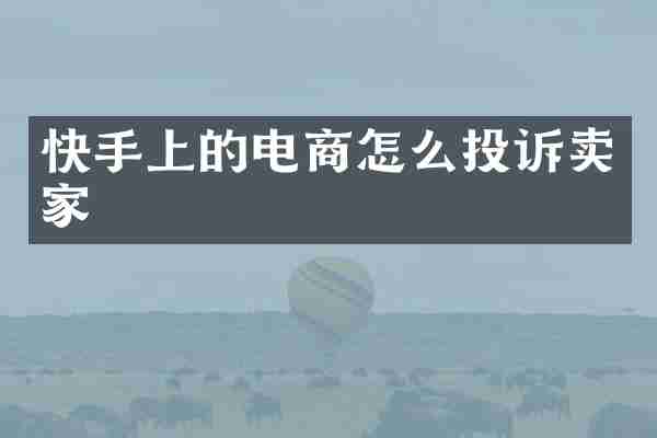 快手上的电商怎么投诉卖家