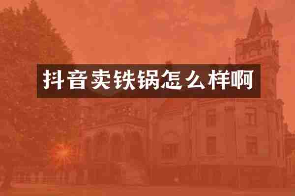 抖音卖铁锅怎么样啊