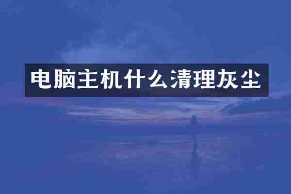 电脑主机什么清理灰尘