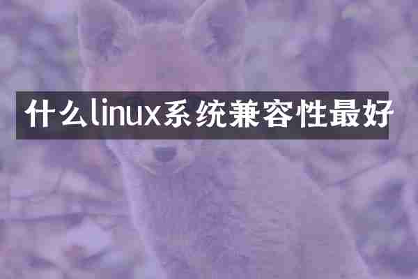 什么linux系统兼容性最好