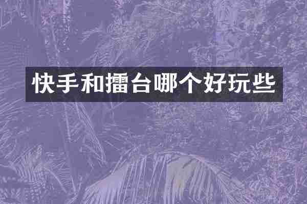 快手和擂台哪个好玩些