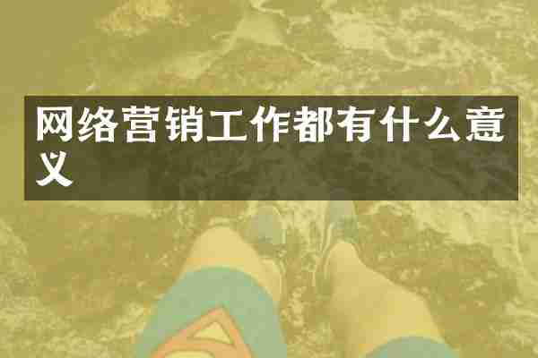 网络营销工作都有什么意义