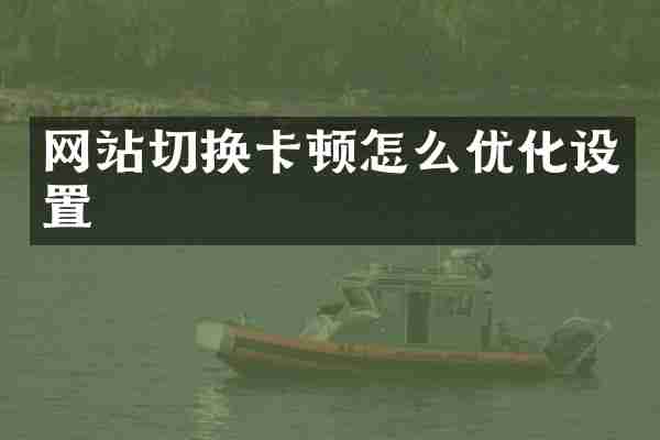 网站切换卡顿怎么优化设置