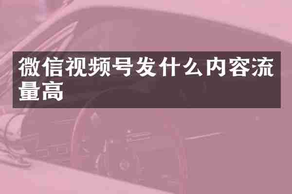微信视频号发什么内容流量高