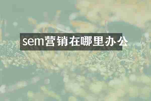 sem营销在哪里办公