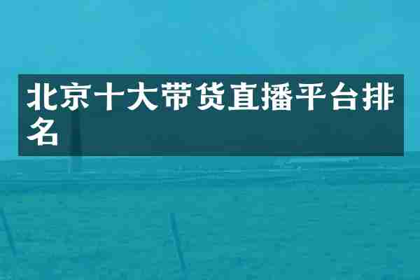 北京十大带货直播平台排名