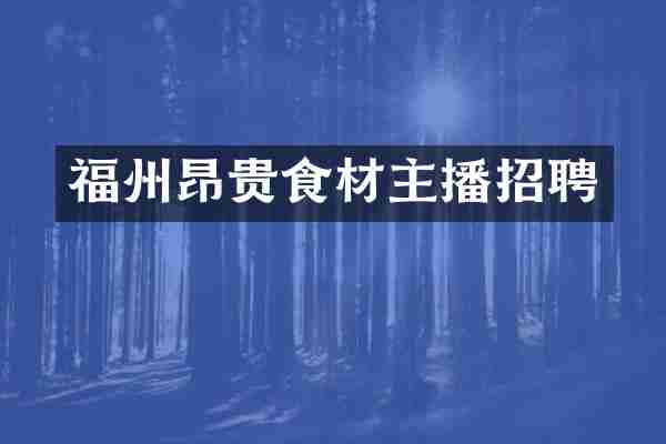 福州昂贵食材主播招聘