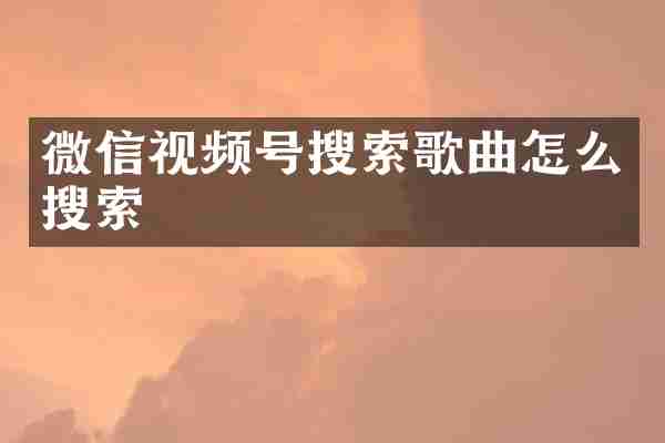 微信视频号搜索歌曲怎么搜索