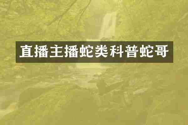 直播主播蛇类科普蛇哥