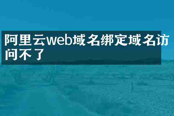 阿里云web域名绑定域名访问不了
