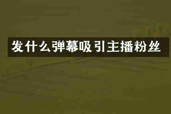 发什么弹幕吸引主播粉丝