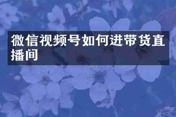 微信视频号如何进带货直播间