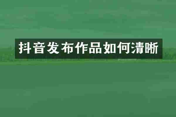 抖音发布作品如何清晰