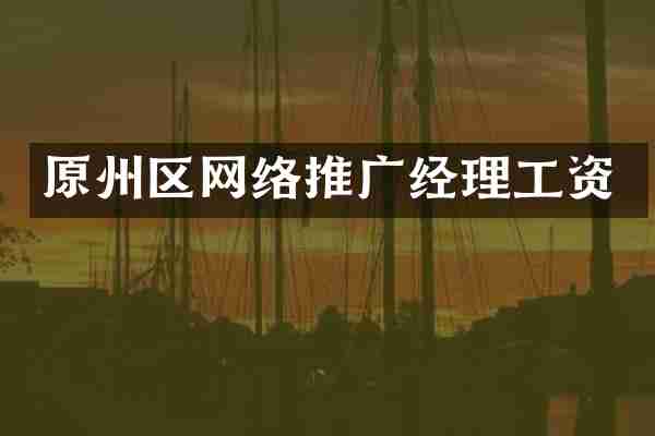 原州区网络推广经理工资