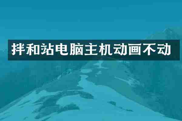 拌和站电脑主机动画不动