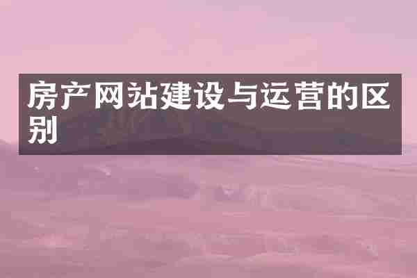 房产网站建设与运营的区别