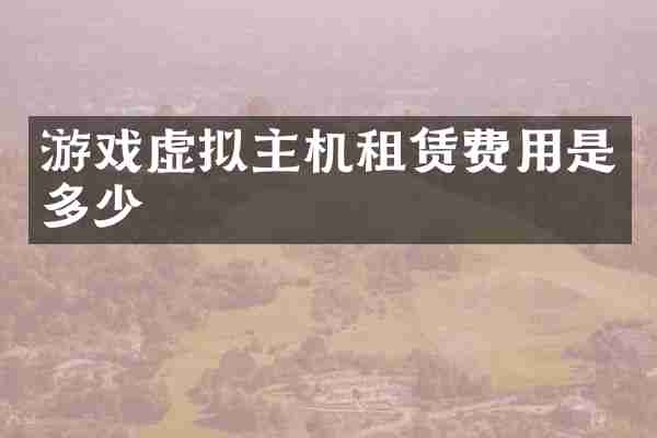 游戏虚拟主机租赁费用是多少