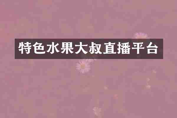 特色水果大叔直播平台