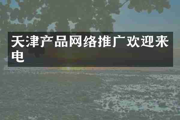 天津产品网络推广欢迎来电