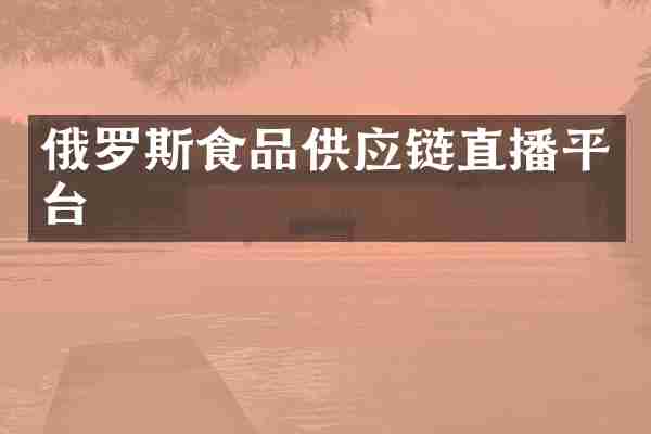 俄罗斯食品供应链直播平台