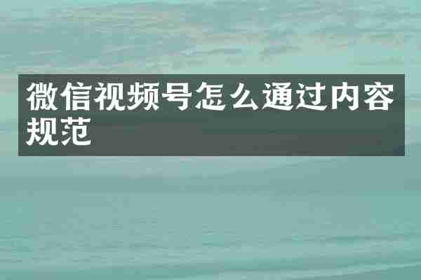 微信视频号怎么通过内容规范