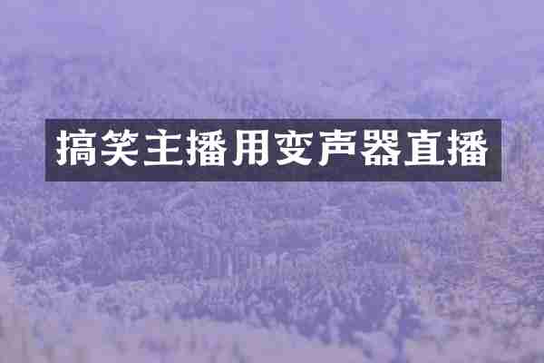 搞笑主播用变声器直播