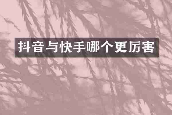 抖音与快手哪个更厉害