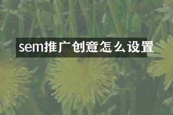 sem推广创意怎么设置