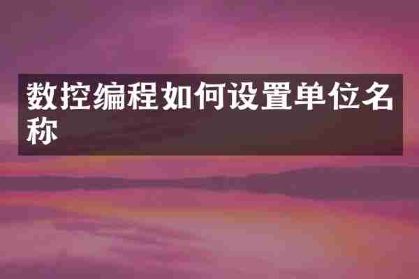 数控编程如何设置单位名称