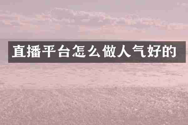直播平台怎么做人气好的